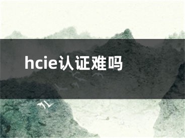 hcie认证难吗