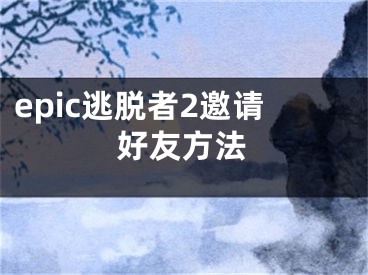 epic逃脱者2邀请好友方法