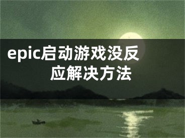 epic启动游戏没反应解决方法