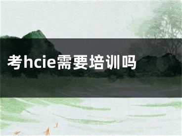 考hcie需要培训吗