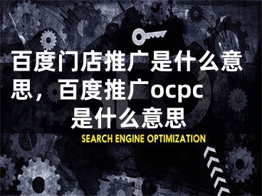 百度门店推广是什么意思，百度推广ocpc是什么意思