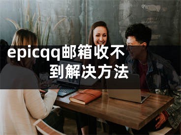 epicqq邮箱收不到解决方法