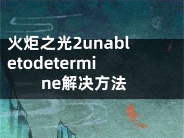 火炬之光2unabletodetermine解决方法