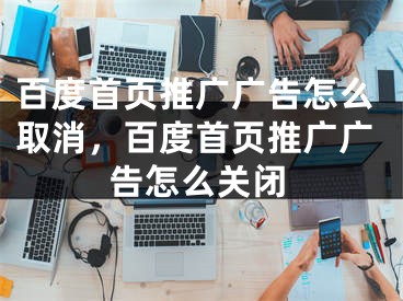 百度首页推广广告怎么取消，百度首页推广广告怎么关闭