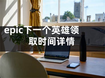 epic下一个英雄领取时间详情