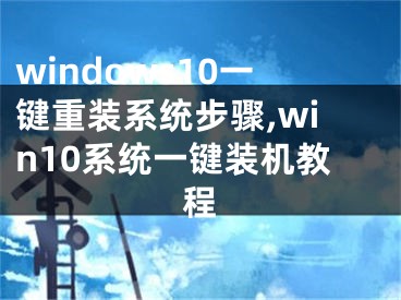 windows10一键重装系统步骤,win10系统一键装机教程
