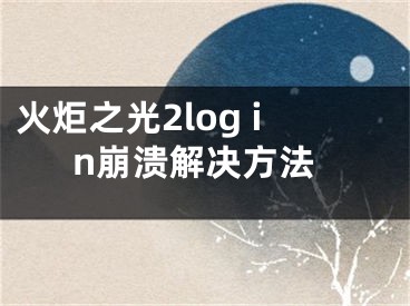 火炬之光2log in崩溃解决方法