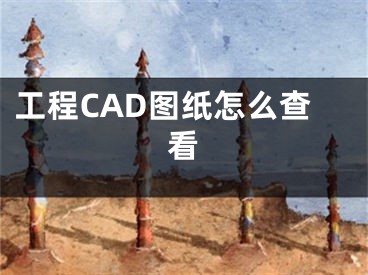 工程CAD图纸怎么查看