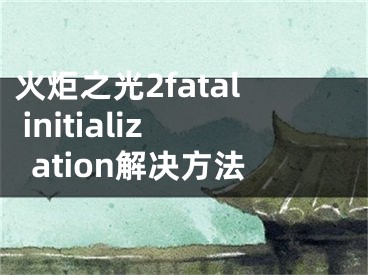 火炬之光2fatal initialization解决方法