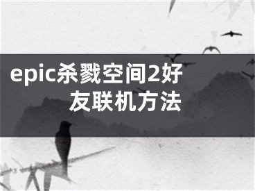 epic杀戮空间2好友联机方法