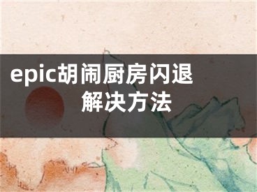 epic胡闹厨房闪退解决方法