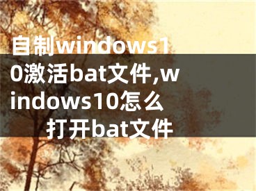 自制windows10激活bat文件,windows10怎么打开bat文件