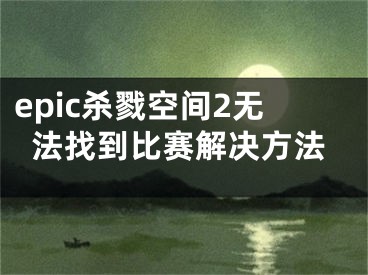 epic杀戮空间2无法找到比赛解决方法