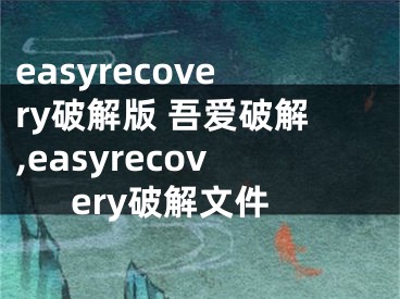 easyrecovery破解版 吾爱破解,easyrecovery破解文件