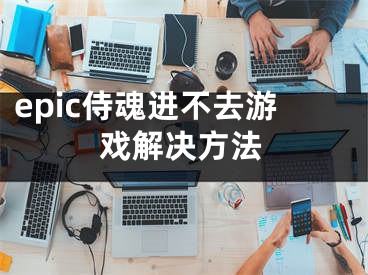 epic侍魂进不去游戏解决方法