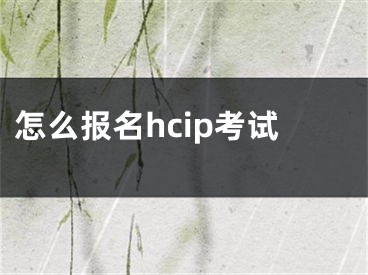 怎么报名hcip考试 