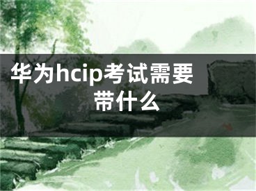 华为hcip考试需要带什么