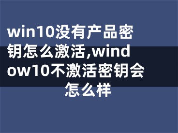 win10没有产品密钥怎么激活,window10不激活密钥会怎么样