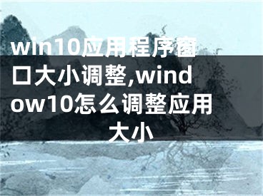 win10应用程序窗口大小调整,window10怎么调整应用大小