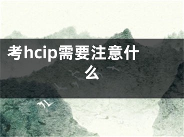 考hcip需要注意什么