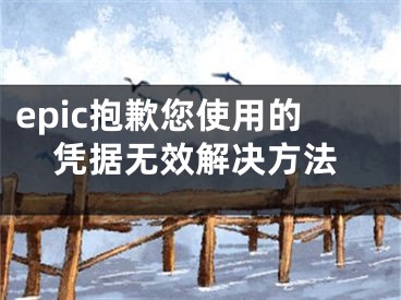 epic抱歉您使用的凭据无效解决方法