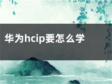 华为hcip要怎么学