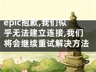 epic抱歉,我们似乎无法建立连接,我们将会继续重试解决方法