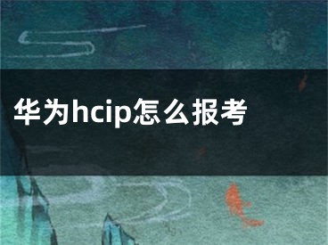 华为hcip怎么报考