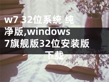 w7 32位系统 纯净版,windows7旗舰版32位安装版下载
