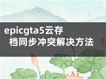 epicgta5云存档同步冲突解决方法