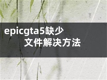 epicgta5缺少文件解决方法