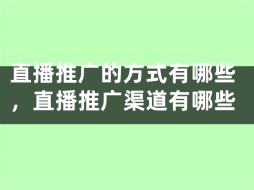 直播推广的方式有哪些，直播推广渠道有哪些