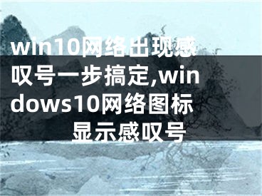 win10网络出现感叹号一步搞定,windows10网络图标显示感叹号