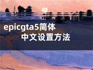 epicgta5简体中文设置方法