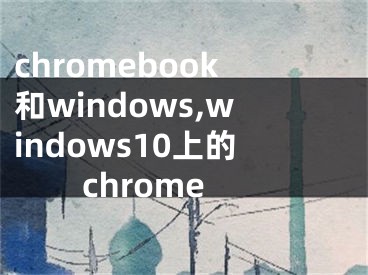 chromebook和windows,windows10上的chrome