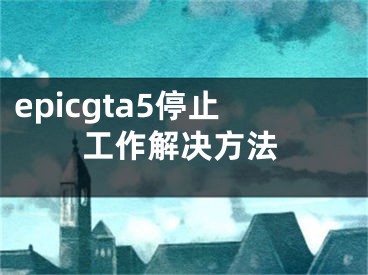 epicgta5停止工作解决方法