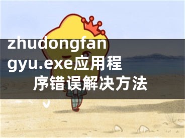 zhudongfangyu.exe应用程序错误解决方法