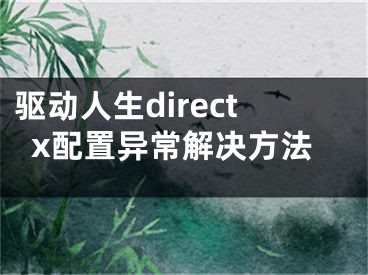 驱动人生directx配置异常解决方法