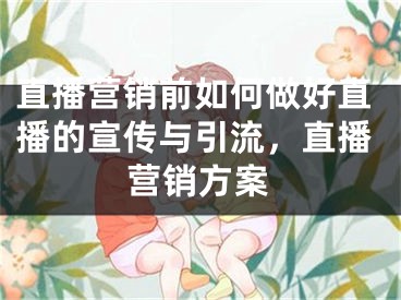 直播营销前如何做好直播的宣传与引流，直播营销方案