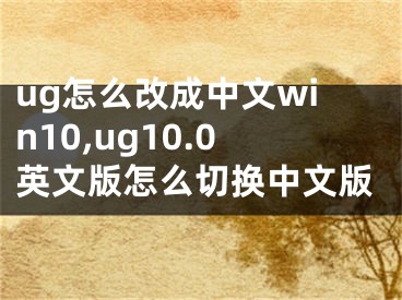 ug怎么改成中文win10,ug10.0英文版怎么切换中文版