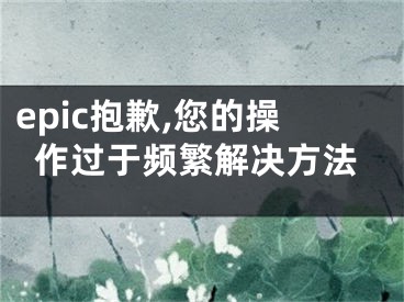 epic抱歉,您的操作过于频繁解决方法