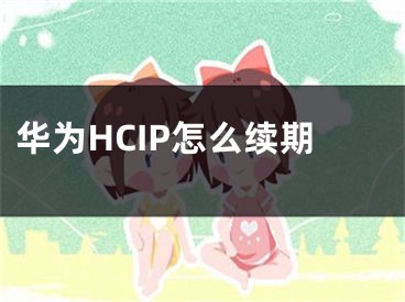 华为HCIP怎么续期