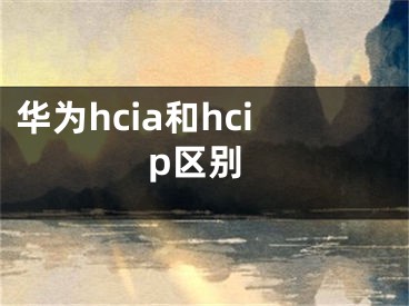 华为hcia和hcip区别