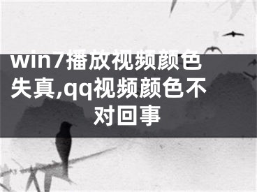 win7播放视频颜色失真,qq视频颜色不对回事