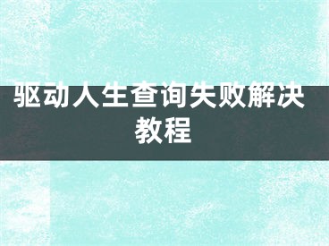 驱动人生查询失败解决教程