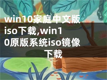 win10家庭中文版iso下载,win10原版系统iso镜像下载