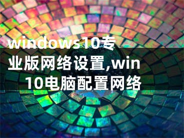 windows10专业版网络设置,win10电脑配置网络