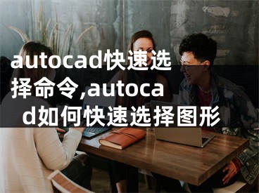 autocad快速选择命令,autocad如何快速选择图形