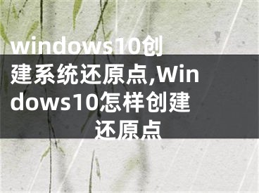 windows10创建系统还原点,Windows10怎样创建还原点