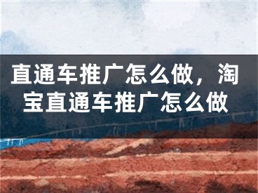 直通车推广怎么做，淘宝直通车推广怎么做